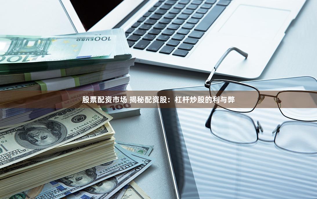 股票配資市場(chǎng) 揭秘配資股：杠桿炒股的利與弊