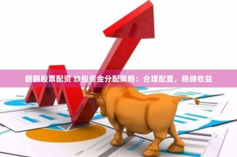 翻翻股票配資 炒股資金分配策略：合理配置，穩(wěn)健收益