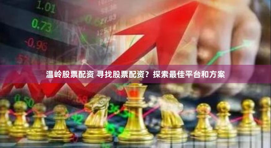 溫嶺股票配資 尋找股票配資？探索最佳平臺(tái)和方案