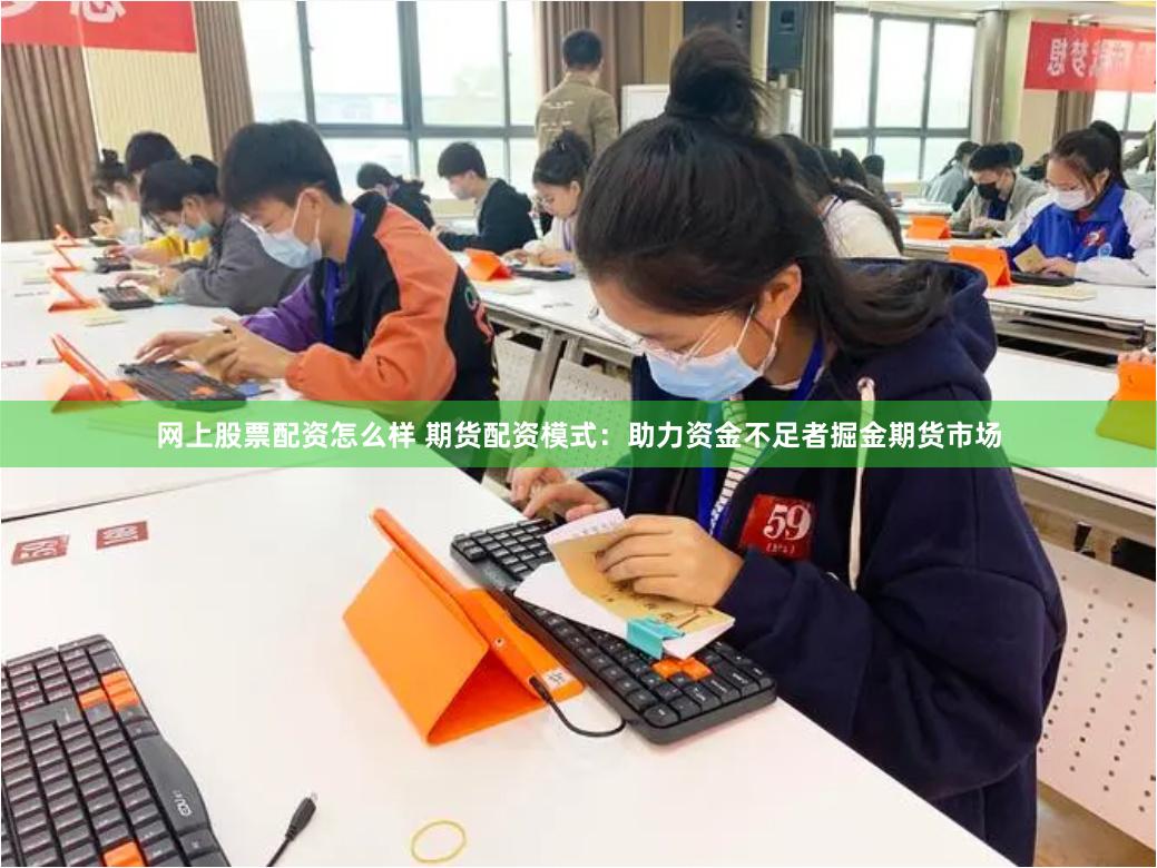 網(wǎng)上股票配資怎么樣 期貨配資模式：助力資金不足者掘金期貨市場(chǎng)